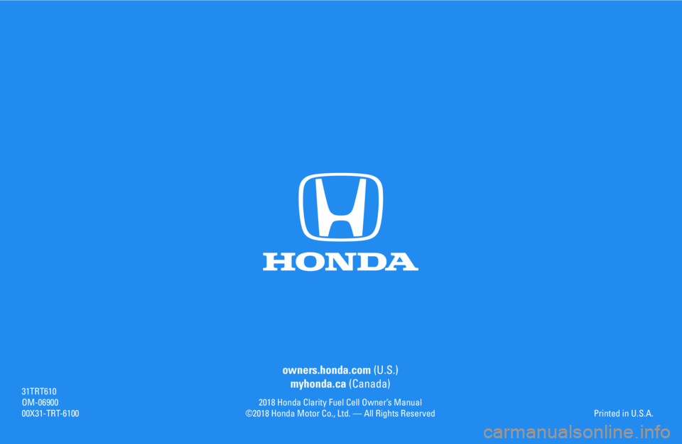 HONDA CLARITY FUEL CELL 2018  Owners Manual (in English) owners.honda.com (U.S.)
myhonda.ca (Canada)
2018 Honda Clarity Fuel Cell Owner’s Manual©2018 Honda Motor Co., Ltd. — All Rights Reserved
31TRT610OM-0690000X31-TRT-6100Printed in U.S.A. 