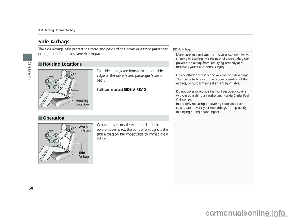 HONDA CLARITY FUEL CELL 2018 Owners Manual (in English) 64
uuAirbags uSide Airbags
Safe Driving
Side Airbags
The side airbags help protect the torso and pelvis of the driver or a front passenger
during a moderate-to-severe side impact.
The side airbags a HONDA CLARITY FUEL CELL 2018 Owners Manual (in English) 64
uuAirbags uSide Airbags
Safe Driving
Side Airbags
The side airbags help protect the torso and pelvis of the driver or a front passenger
during a moderate-to-severe side impact.
The side airbags a