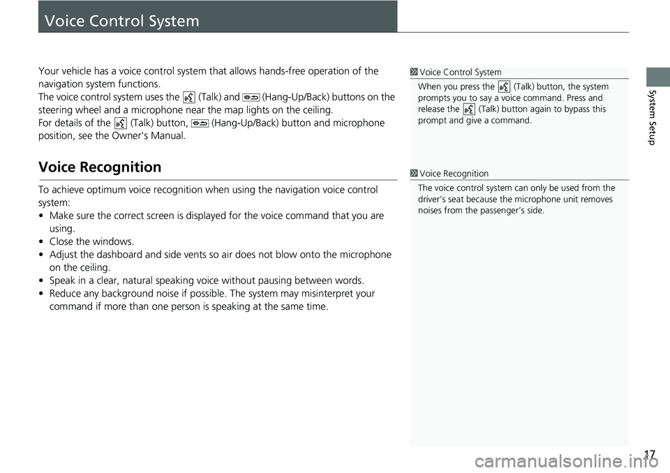 HONDA CLARITY FUEL CELL 2018  Navigation Manual (in English) 17
System Setup
Voice Control System
Your vehicle has a voice control system that allows hands-free operation of the 
navigation system functions.
The voice control system uses the   (Tal k) and   (Ha