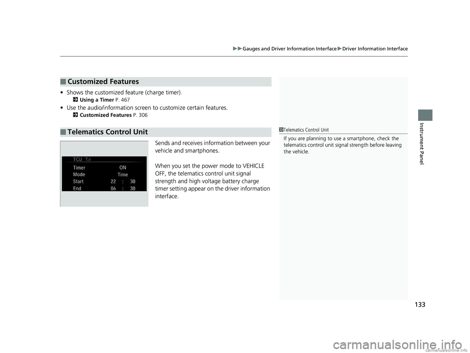 HONDA CLARITY PLUG-IN 2018  Owners Manual (in English) 133
uuGauges and Driver Information Interface uDriver Information Interface
Instrument Panel
• Shows the customized feature (charge timer).
2 Using a Timer  P. 467
•Use the audio/informati on scre