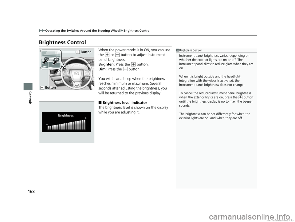 HONDA CLARITY PLUG-IN 2018 Owners Manual (in English) 168
uuOperating the Switches Around the Steering Wheel uBrightness Control
Controls
Brightness Control
When the power mode is in ON, you can use
the
(+ or (- button to adjust instrument
panel brigh HONDA CLARITY PLUG-IN 2018 Owners Manual (in English) 168
uuOperating the Switches Around the Steering Wheel uBrightness Control
Controls
Brightness Control
When the power mode is in ON, you can use
the
(+ or (- button to adjust instrument
panel brigh
