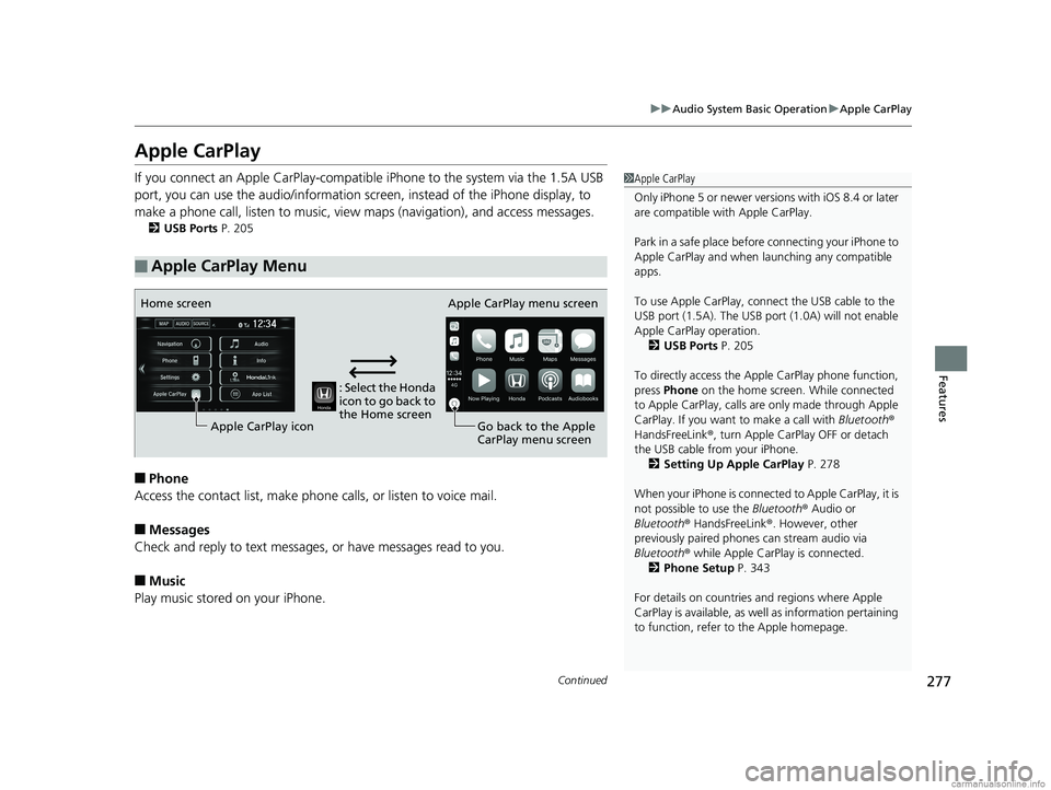 HONDA CLARITY PLUG-IN 2018 Owners Manual (in English) 277
uuAudio System Basic Operation uApple CarPlay
Continued
Features
Apple CarPlay
If you connect an Apple CarPlay-compatible iPhone to the system via the 1.5A USB
port, you can use the audio/inform HONDA CLARITY PLUG-IN 2018 Owners Manual (in English) 277
uuAudio System Basic Operation uApple CarPlay
Continued
Features
Apple CarPlay
If you connect an Apple CarPlay-compatible iPhone to the system via the 1.5A USB
port, you can use the audio/inform
