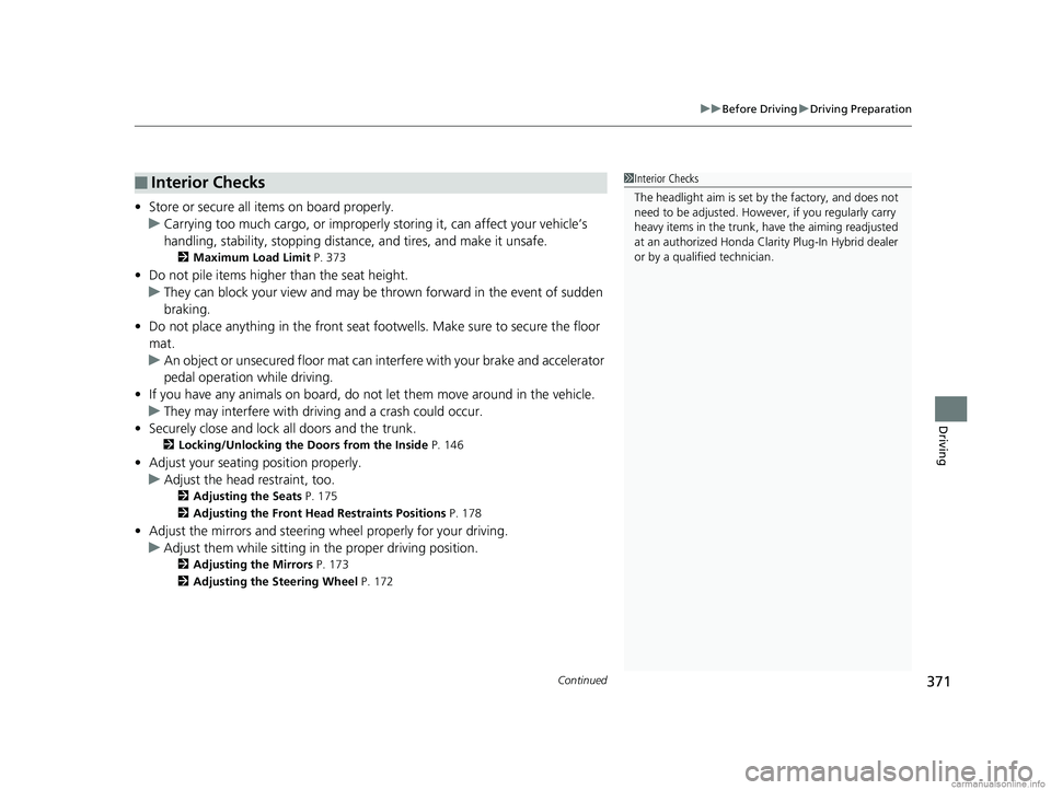 HONDA CLARITY PLUG-IN 2018 Owners Manual (in English) Continued371
uuBefore Driving uDriving Preparation
Driving
• Store or secure all items on board properly.
u Carrying too much cargo, or improperly storing it, can affect your vehicle’s
handling, HONDA CLARITY PLUG-IN 2018 Owners Manual (in English) Continued371
uuBefore Driving uDriving Preparation
Driving
• Store or secure all items on board properly.
u Carrying too much cargo, or improperly storing it, can affect your vehicle’s
handling,