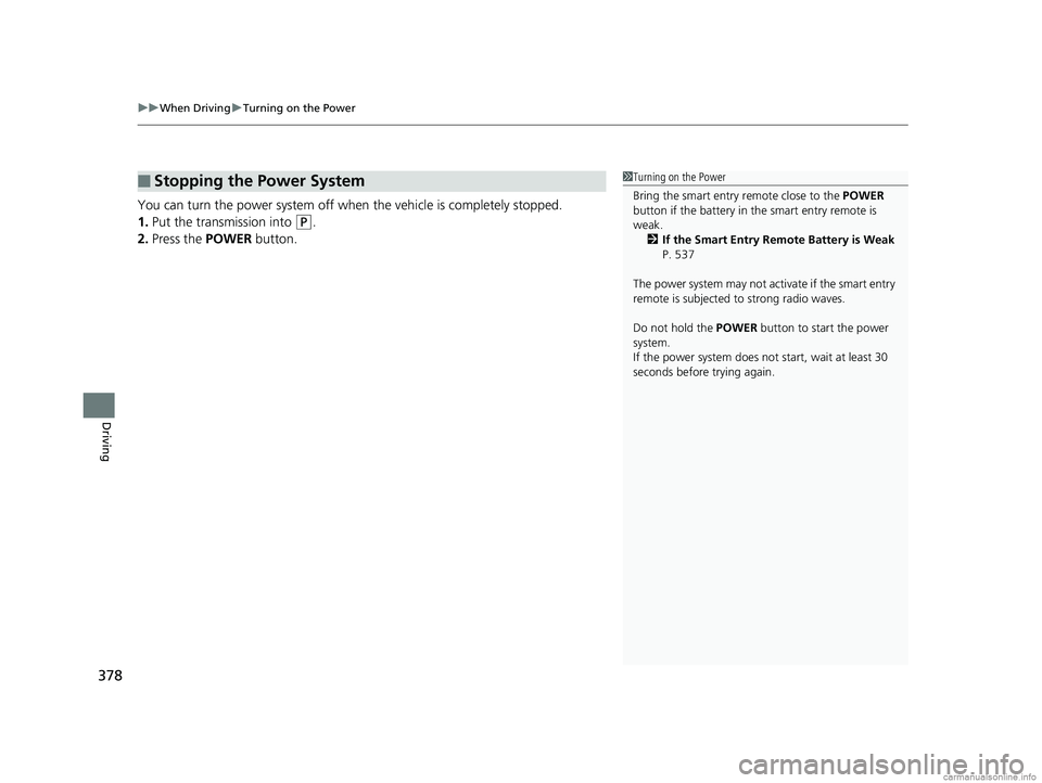 HONDA CLARITY PLUG-IN 2018  Owners Manual (in English) uuWhen Driving uTurning on the Power
378
Driving
You can turn the power system off when  the vehicle is completely stopped.
1. Put the transmission into 
(P.
2. Press the  POWER button.
■Stopping th