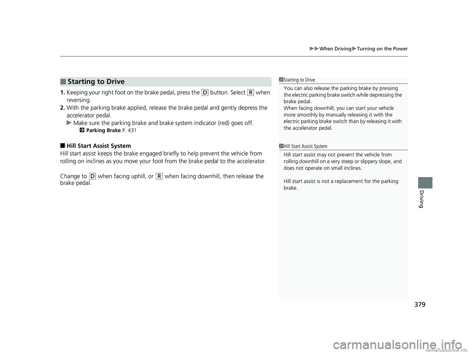 HONDA CLARITY PLUG-IN 2018 Owners Manual (in English) 379
uuWhen Driving uTurning on the Power
Driving
1. Keeping your right foot on the brake pedal, press the (D button. Select (R when
reversing.
2. With the parking brake applied, release the brake pe HONDA CLARITY PLUG-IN 2018 Owners Manual (in English) 379
uuWhen Driving uTurning on the Power
Driving
1. Keeping your right foot on the brake pedal, press the (D button. Select (R when
reversing.
2. With the parking brake applied, release the brake pe