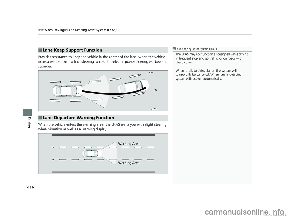 HONDA CLARITY PLUG-IN 2018  Owners Manual (in English) uuWhen Driving uLane Keeping Assist System (LKAS)
416
Driving
Provides assistance to keep the vehicle in  the center of the lane, when the vehicle 
nears a white or yellow line, steering force  of the