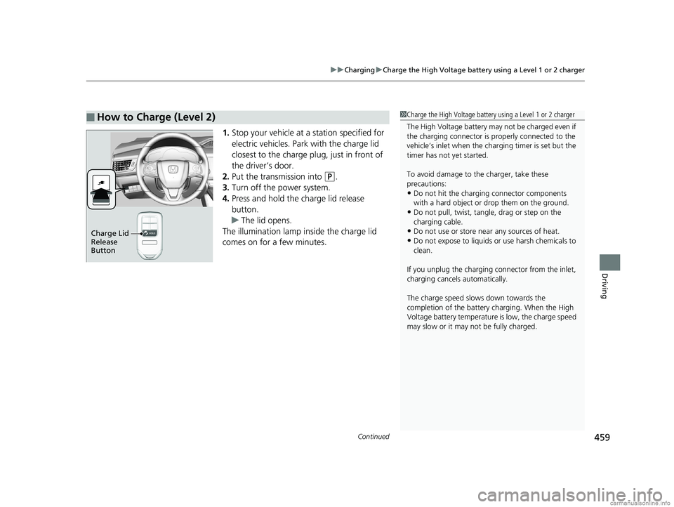 HONDA CLARITY PLUG-IN 2018 Owners Manual (in English) Continued459
uuCharging uCharge the High Voltage battery using a Level 1 or 2 charger
Driving
1. Stop your vehicle at a station specified for
electric vehicles. Park with the charge lid
closest to t HONDA CLARITY PLUG-IN 2018 Owners Manual (in English) Continued459
uuCharging uCharge the High Voltage battery using a Level 1 or 2 charger
Driving
1. Stop your vehicle at a station specified for
electric vehicles. Park with the charge lid
closest to t