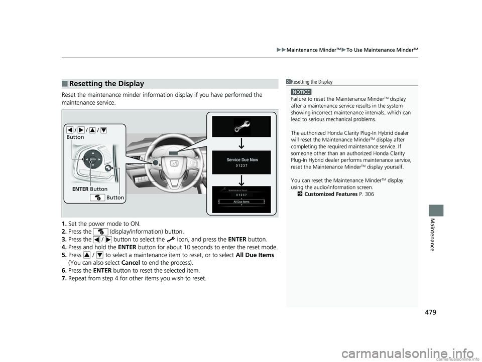HONDA CLARITY PLUG-IN 2018 Owners Manual (in English) 479
uuMaintenance MinderTMuTo Use Maintenance MinderTM
Maintenance
Reset the maintenance minder information display if you have performed the
maintenance service.
1. Set the power mode to ON.
2. Pres HONDA CLARITY PLUG-IN 2018 Owners Manual (in English) 479
uuMaintenance MinderTMuTo Use Maintenance MinderTM
Maintenance
Reset the maintenance minder information display if you have performed the
maintenance service.
1. Set the power mode to ON.
2. Pres