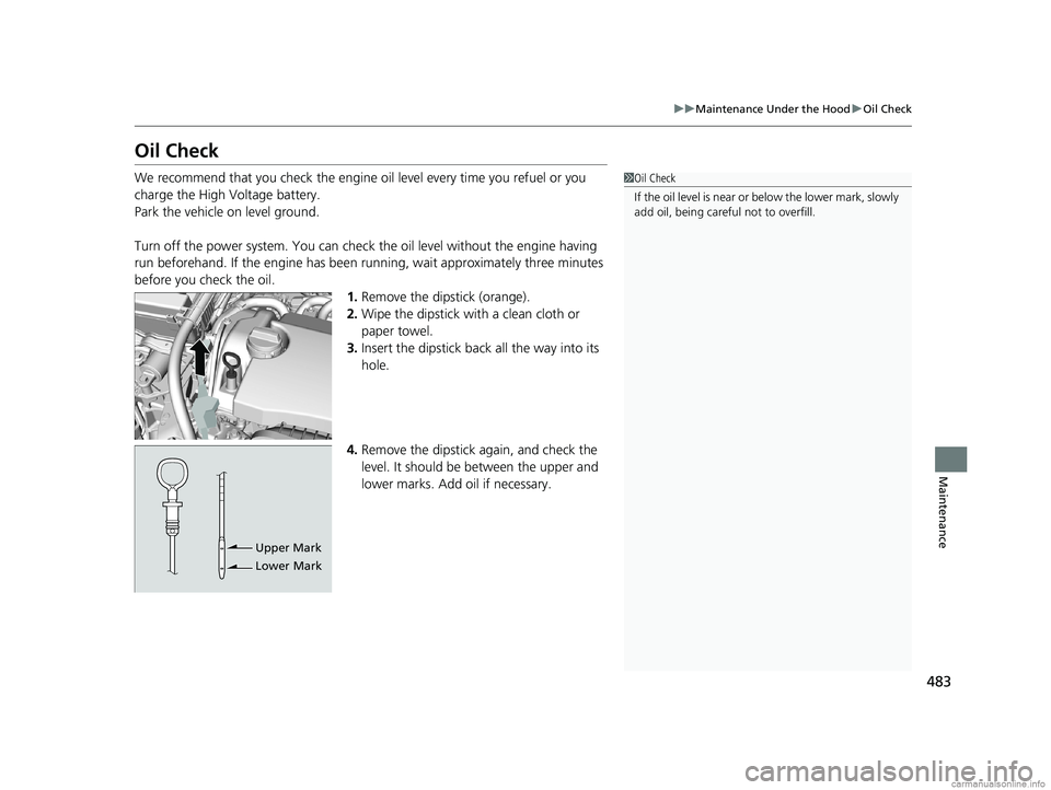 HONDA CLARITY PLUG-IN 2018  Owners Manual (in English) 483
uuMaintenance Under the Hood uOil Check
Maintenance
Oil Check
We recommend that you check the engine o il level every time you refuel or you 
charge the High Voltage battery.
Park the vehicle on l