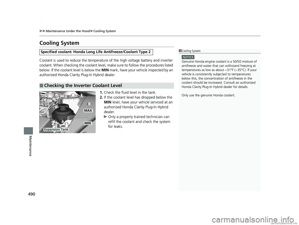 HONDA CLARITY PLUG-IN 2018  Owners Manual (in English) 490
uuMaintenance Under the Hood uCooling System
Maintenance
Cooling System
Coolant is used to reduce the temperature  of the high voltage battery and inverter 
coolant. When checking the coolant leve