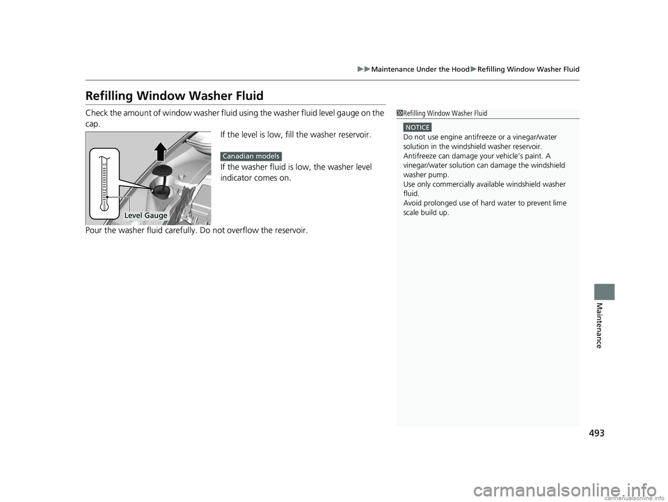HONDA CLARITY PLUG-IN 2018  Owners Manual (in English) 493
uuMaintenance Under the Hood uRefilling Window Washer Fluid
Maintenance
Refilling Window Washer Fluid
Check the amount of window washer fluid using the washer fluid level gauge on the 
cap.
If the