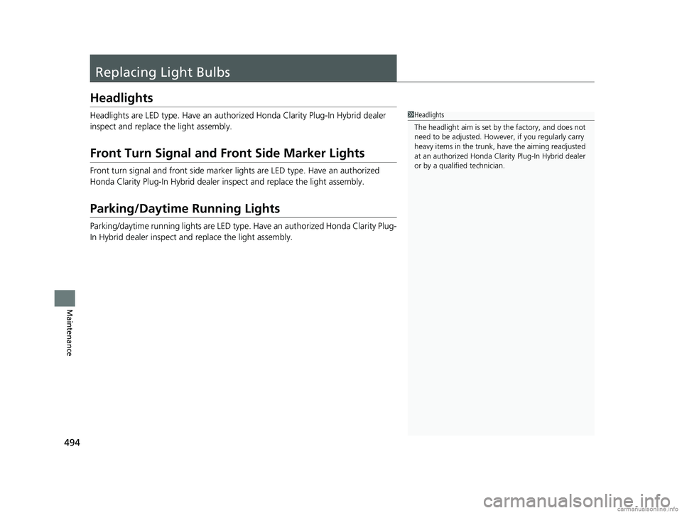 HONDA CLARITY PLUG-IN 2018  Owners Manual (in English) 494
Maintenance
Replacing Light Bulbs
Headlights
Headlights are LED type. Have an authorized Honda Clarity Plug-In Hybrid dealer 
inspect and replace the light assembly.
Front Turn Signal and Front Si