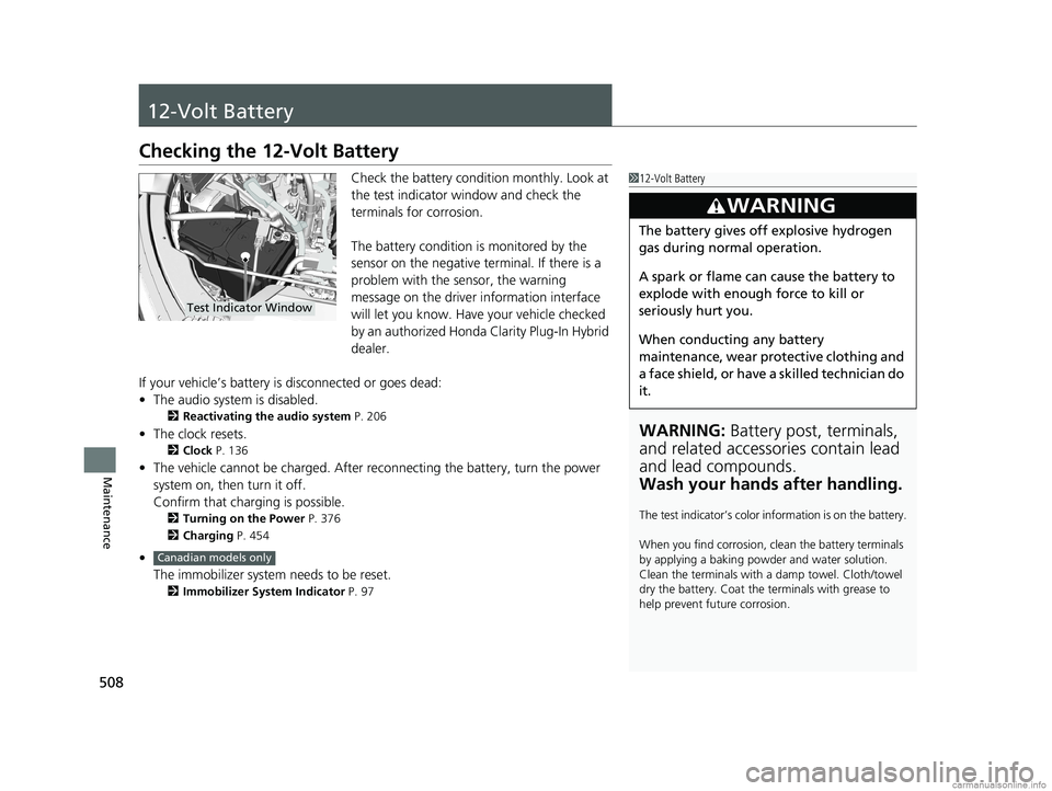 HONDA CLARITY PLUG-IN 2018 Owners Manual (in English) 508
Maintenance
12-Volt Battery
Checking the 12-Volt Battery
Check the battery condition monthly. Look at
the test indicator window and check the
terminals for corrosion.
The battery condition is mo HONDA CLARITY PLUG-IN 2018 Owners Manual (in English) 508
Maintenance
12-Volt Battery
Checking the 12-Volt Battery
Check the battery condition monthly. Look at
the test indicator window and check the
terminals for corrosion.
The battery condition is mo