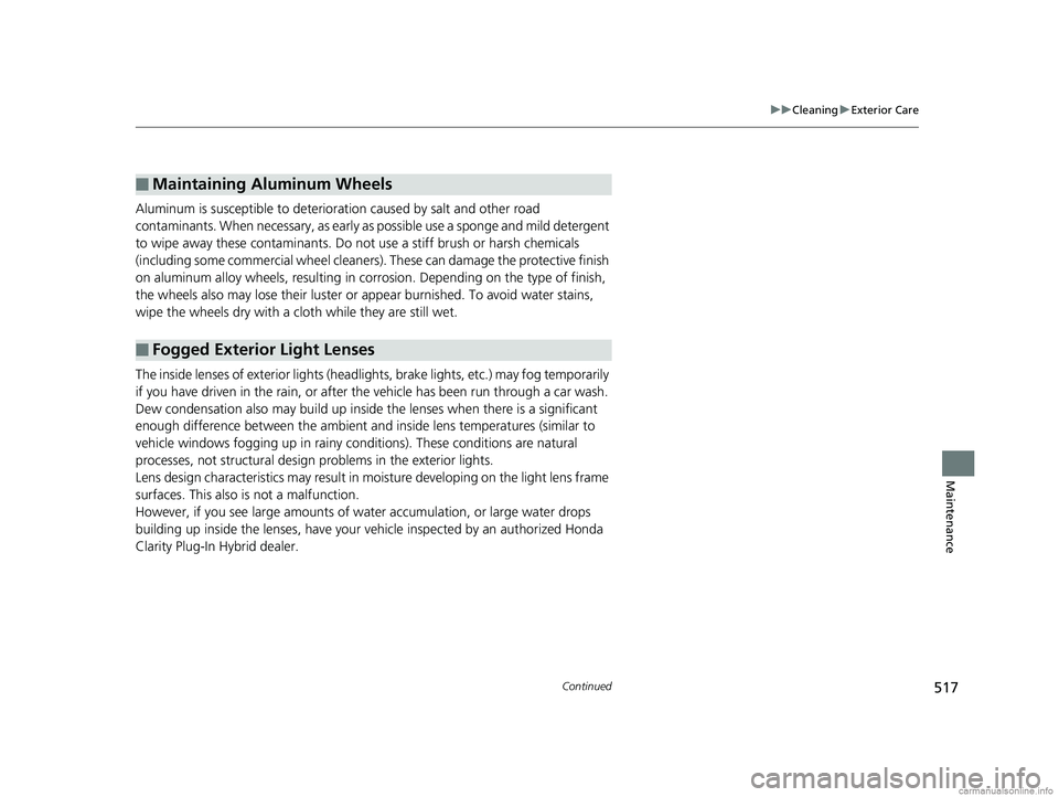 HONDA CLARITY PLUG-IN 2018 Owners Manual (in English) 517
uuCleaning uExterior Care
Continued
Maintenance
Aluminum is susceptible to deterioration caused by salt and other road
contaminants. When necessary, as early as possible use a sponge and mild de HONDA CLARITY PLUG-IN 2018 Owners Manual (in English) 517
uuCleaning uExterior Care
Continued
Maintenance
Aluminum is susceptible to deterioration caused by salt and other road
contaminants. When necessary, as early as possible use a sponge and mild de