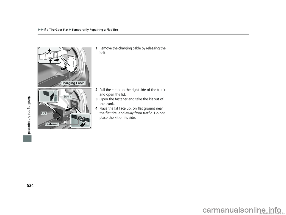 HONDA CLARITY PLUG-IN 2018  Owners Manual (in English) 524
uuIf a Tire Goes Flat uTemporarily Repairing a Flat Tire
Handling the Unexpected
1. Remove the charging cable by releasing the 
belt.
2. Pull the strap on the right side of the trunk 
and open the