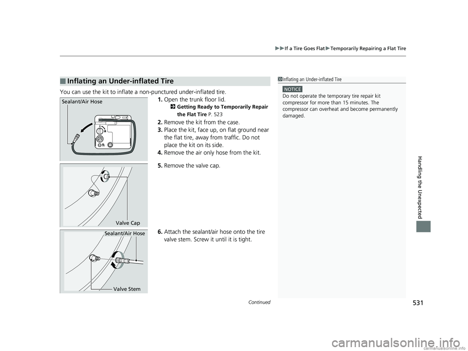 HONDA CLARITY PLUG-IN 2018  Owners Manual (in English) Continued531
uuIf a Tire Goes Flat uTemporarily Repairing a Flat Tire
Handling the Unexpected
You can use the kit to inflate a non-punctured under-inflated tire.
1.Open the trunk floor lid.
2 Getting 