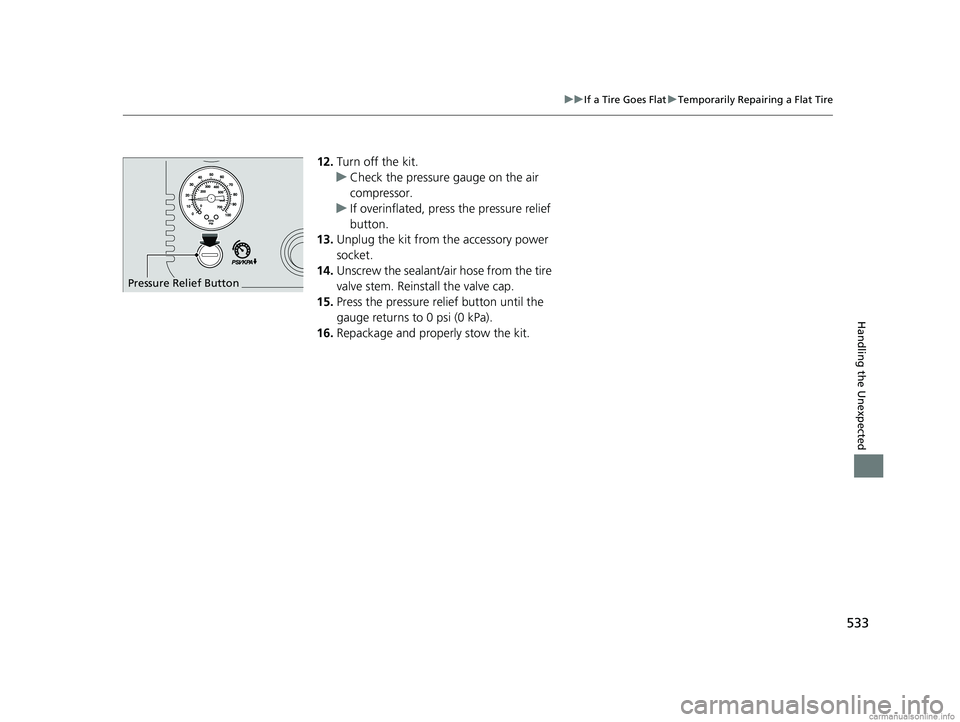 HONDA CLARITY PLUG-IN 2018  Owners Manual (in English) 533
uuIf a Tire Goes Flat uTemporarily Repairing a Flat Tire
Handling the Unexpected
12. Turn off the kit.
u Check the pressure gauge on the air 
compressor.
u If overinflated, press the pressure reli
