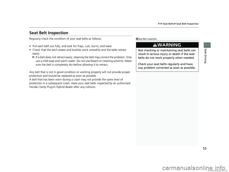 HONDA CLARITY PLUG-IN 2018 Owners Manual (in English) 53
uuSeat Belts uSeat Belt Inspection
Safe Driving
Seat Belt Inspection
Regularly check the condition of your seat belts as follows:
• Pull each belt out fully, and look for frays, cuts, burns, an HONDA CLARITY PLUG-IN 2018 Owners Manual (in English) 53
uuSeat Belts uSeat Belt Inspection
Safe Driving
Seat Belt Inspection
Regularly check the condition of your seat belts as follows:
• Pull each belt out fully, and look for frays, cuts, burns, an
