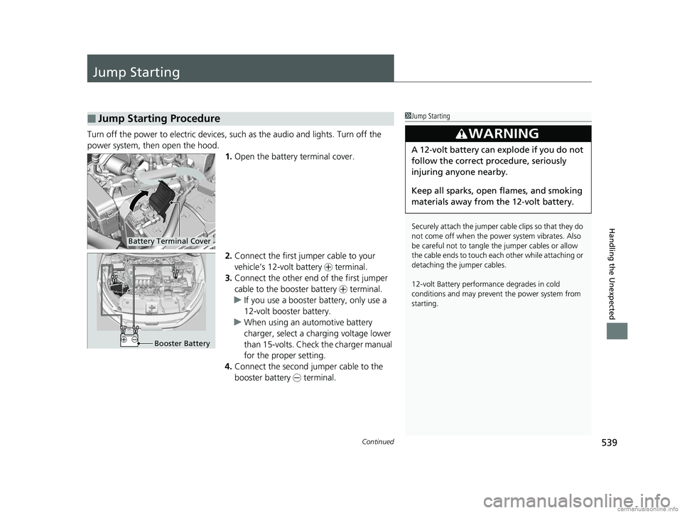 HONDA CLARITY PLUG-IN 2018 Owners Manual (in English) 539Continued
Handling the Unexpected
Jump Starting
Turn off the power to electric devices, such as the audio and lights. Turn off the
power system, then open the hood. 1.Open the battery terminal cov HONDA CLARITY PLUG-IN 2018 Owners Manual (in English) 539Continued
Handling the Unexpected
Jump Starting
Turn off the power to electric devices, such as the audio and lights. Turn off the
power system, then open the hood. 1.Open the battery terminal cov