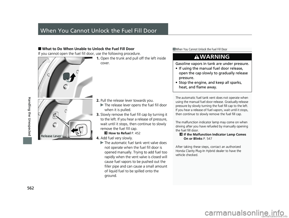 HONDA CLARITY PLUG-IN 2018 Owners Manual (in English) 562
Handling the Unexpected
When You Cannot Unlock the Fuel Fill Door
■What to Do When Unable to Unlock the Fuel Fill Door
If you cannot open the fuel fill door, use the following procedure. 1.Open HONDA CLARITY PLUG-IN 2018 Owners Manual (in English) 562
Handling the Unexpected
When You Cannot Unlock the Fuel Fill Door
■What to Do When Unable to Unlock the Fuel Fill Door
If you cannot open the fuel fill door, use the following procedure. 1.Open