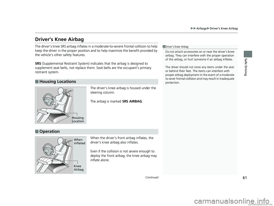 HONDA CLARITY PLUG-IN 2018 Owners Manual (in English) 61
uuAirbags uDriver’s Knee Airbag
Continued
Safe Driving
Driver’s Knee Airbag
The driver’s knee SRS airbag in flates in a moderate-to-severe frontal collision to help
keep the driver in the pr HONDA CLARITY PLUG-IN 2018 Owners Manual (in English) 61
uuAirbags uDriver’s Knee Airbag
Continued
Safe Driving
Driver’s Knee Airbag
The driver’s knee SRS airbag in flates in a moderate-to-severe frontal collision to help
keep the driver in the pr