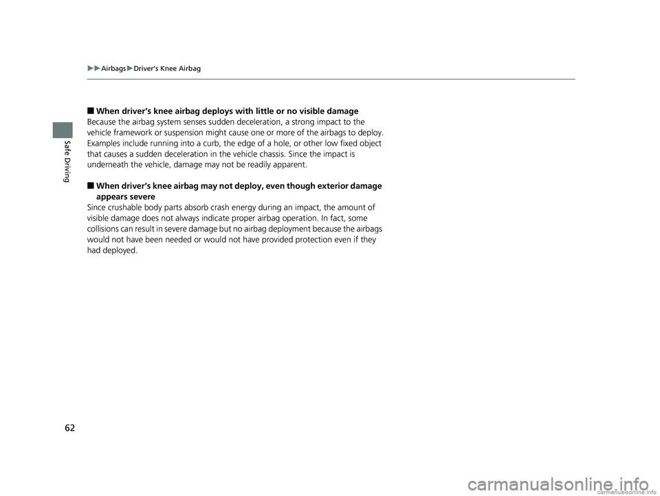 HONDA CLARITY PLUG-IN 2018  Owners Manual (in English) 62
uuAirbags uDriver’s Knee Airbag
Safe Driving
■When driver’s knee airbag deploy s with little or no visible damage
Because the airbag system senses sudden deceleration, a strong impact to the 