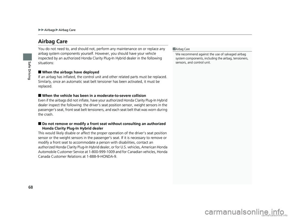 HONDA CLARITY PLUG-IN 2018 Owners Manual (in English) 68
uuAirbags uAirbag Care
Safe Driving
Airbag Care
You do not need to, and should not, perform any maintenance on or replace any
airbag system components yourself. However, you should have your vehic HONDA CLARITY PLUG-IN 2018 Owners Manual (in English) 68
uuAirbags uAirbag Care
Safe Driving
Airbag Care
You do not need to, and should not, perform any maintenance on or replace any
airbag system components yourself. However, you should have your vehic