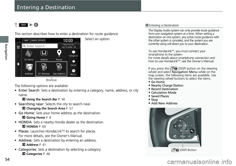 HONDA CLARITY PLUG-IN 2018  Navigation Manual (in English) 54
Navigation
Entering a Destination
Hu
This section describes how to enter a destination for route guidance.
Select an option.
The following options are available:
•Enter Search: Sets a destination