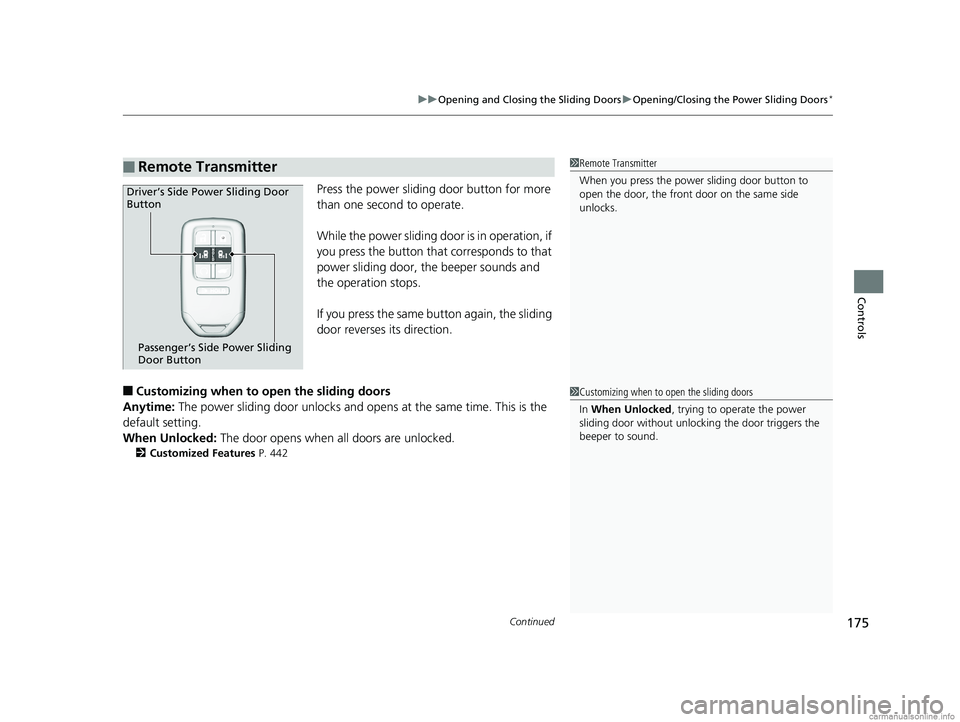 HONDA ODYSSEY 2018  Owners Manual (in English) Continued175
uuOpening and Closing the Sliding Doors uOpening/Closing the  Power Sliding Doors*
Controls
Press the power sliding door button for more 
than one second to operate.
While the power slidi
