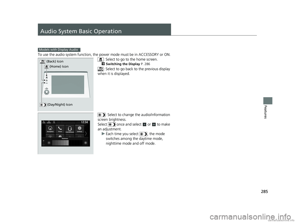 HONDA ODYSSEY 2018  Owners Manual (in English) 285
Features
Audio System Basic Operation
To use the audio system function, the power mode must be in ACCESSORY or ON.
: Select to go to the home screen.
2 Switching the Display P. 286
: Select to go 