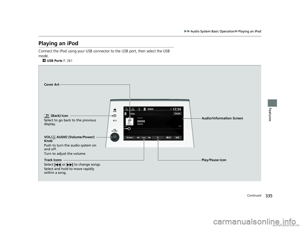 HONDA ODYSSEY 2018  Owners Manual (in English) 335
uuAudio System Basic Operation uPlaying an iPod
Continued
Features
Playing an iPod
Connect the iPod using your USB connector  to the USB port, then select the USB 
mode.
2 USB Ports P. 261
 (Back)