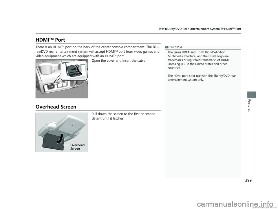 HONDA ODYSSEY 2018  Owners Manual (in English) 399
uuBlu-ray/DVD Rear Entertainment System*uHDMITM Port
Features
HDMITM Port
There is an HDMITM port on the back of the center console compartment. The Blu-
ray/DVD rear entertainment system will acc