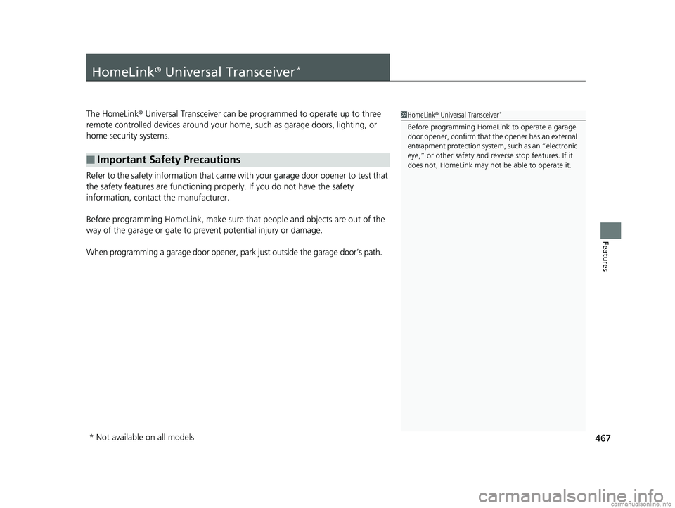 HONDA ODYSSEY 2018  Owners Manual (in English) 467
Features
HomeLink® Universal Transceiver*
The HomeLink ® Universal Transceiver can be programmed to operate up to three 
remote controlled devices around your home, such as garage doors, lightin