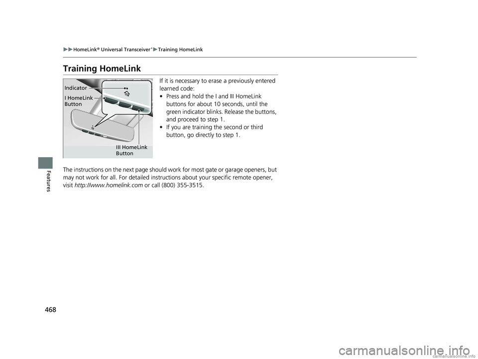 HONDA ODYSSEY 2018  Owners Manual (in English) 468
uuHomeLink ® Universal Transceiver*u Training HomeLink
Features
Training HomeLink
If it is necessary to erase a previously entered 
learned code:
• Press and hold the I and III HomeLink 
button