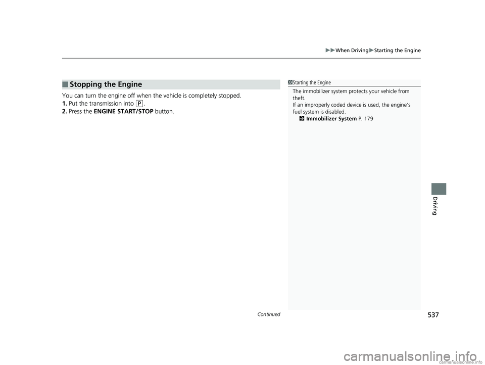 HONDA ODYSSEY 2018  Owners Manual (in English) Continued537
uuWhen Driving uStarting the Engine
Driving
You can turn the engine off when the vehicle is completely stopped.
1. Put the transmission into 
(P.
2. Press the  ENGINE START/STOP  button.
