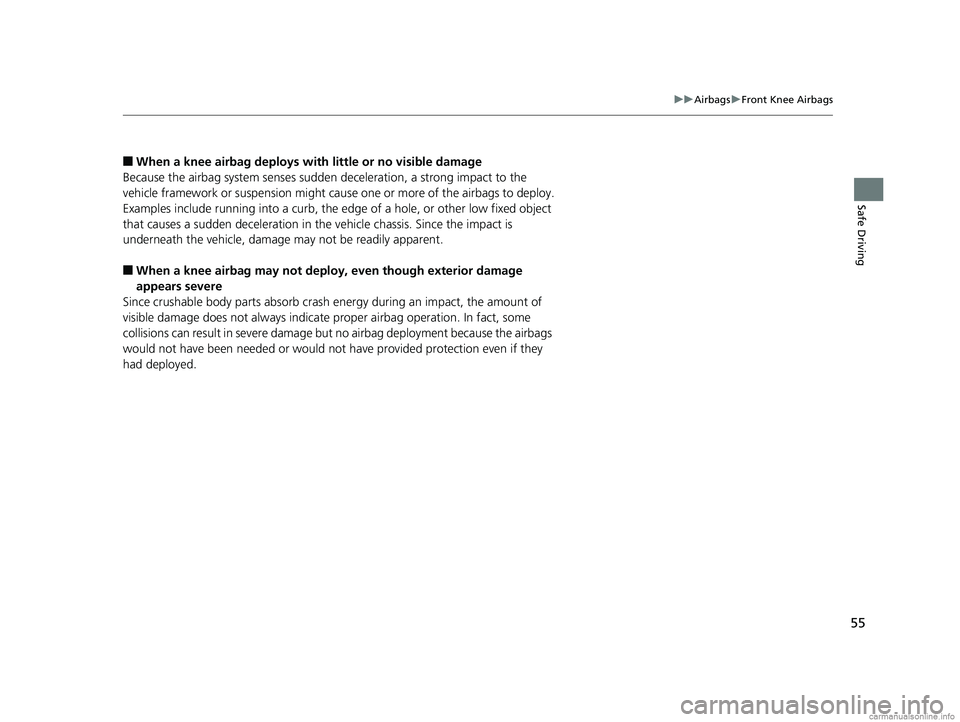 HONDA ODYSSEY 2018  Owners Manual (in English) 55
uuAirbags uFront Knee Airbags
Safe Driving
■When a knee airbag deploys with  little or no visible damage
Because the airbag system senses sudden  deceleration, a strong impact to the 
vehicle fra