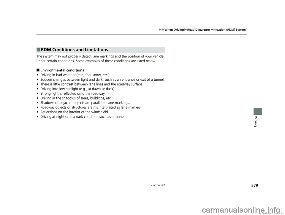 HONDA ODYSSEY 2018  Owners Manual (in English) 579
uuWhen Driving uRoad Departure Mitigation (RDM) System*
Continued
Driving
The system may not properly detect lane ma rkings and the position of your vehicle 
under certain conditions. Some example