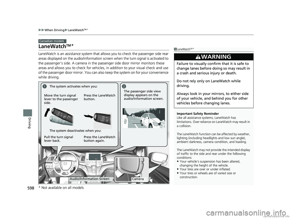 HONDA ODYSSEY 2018  Owners Manual (in English) 598
uuWhen Driving uLaneWatchTM*
Driving
LaneWatchTM*
LaneWatch is an assistance system that allows you to check the passenger side rear 
areas displayed on the audio/in formation screen when the turn