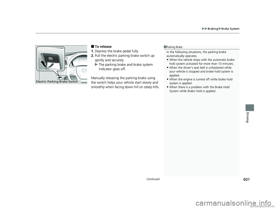 HONDA ODYSSEY 2018  Owners Manual (in English) Continued601
uuBraking uBrake System
Driving
■To release
1. Depress the brake pedal fully.
2. Pull the electric parking brake switch up 
gently and securely.
u The parking brake and brake system 
in