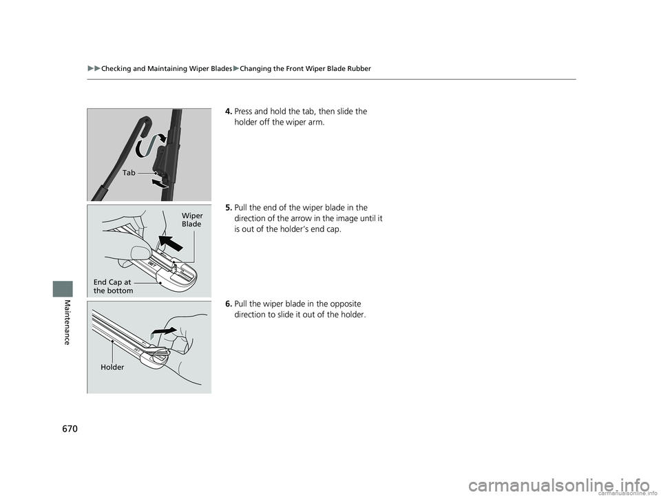 HONDA ODYSSEY 2018  Owners Manual (in English) 670
uuChecking and Maintaining Wiper Blades uChanging the Front Wiper Blade Rubber
Maintenance
4. Press and hold the tab, then slide the 
holder off the wiper arm.
5. Pull the end of the wiper blade i