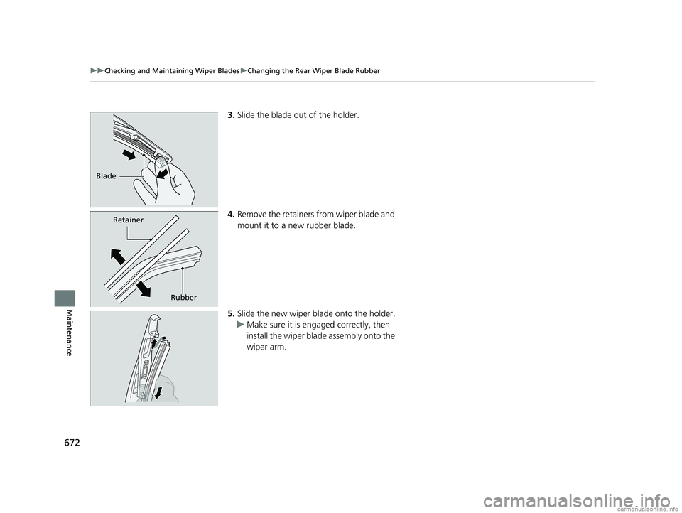 HONDA ODYSSEY 2018  Owners Manual (in English) 672
uuChecking and Maintaining Wiper Blades uChanging the Rear Wiper Blade Rubber
Maintenance
3. Slide the blade out of the holder.
4. Remove the retainers from wiper blade and 
mount it to a new rubb