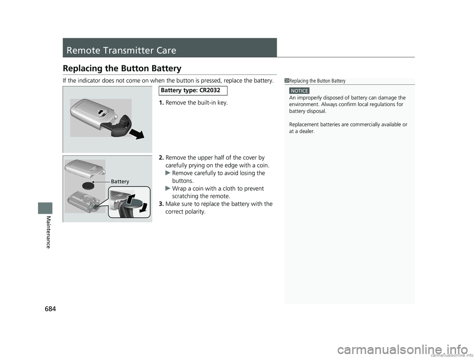 HONDA ODYSSEY 2018  Owners Manual (in English) 684
Maintenance
Remote Transmitter Care
Replacing the Button Battery
If the indicator does not come on when  the button is pressed, replace the battery.
1. Remove the built-in key.
2. Remove the upper