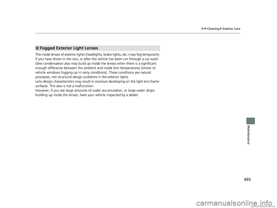HONDA ODYSSEY 2018  Owners Manual (in English) 693
uuCleaning uExterior Care
Maintenance
The inside lenses of exterior lights (headlights, brake light s, etc.) may fog temporarily 
if you have driven in the rain, or after the vehicle has been run 