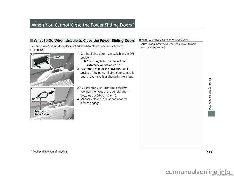 HONDA ODYSSEY 2018  Owners Manual (in English) 733
Handling the Unexpected
When You Cannot Close the Power Sliding Doors*
If either power sliding door does not latch when closed, use the following 
procedure.
1.Set the sliding door main switch in 