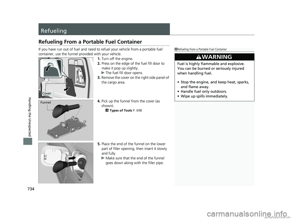 HONDA ODYSSEY 2018  Owners Manual (in English) 734
Handling the Unexpected
Refueling
Refueling From a Portable Fuel Container
If you have run out of fuel and need to refuel your vehicle from a portable fuel 
container, use the funnel pr ovided wit