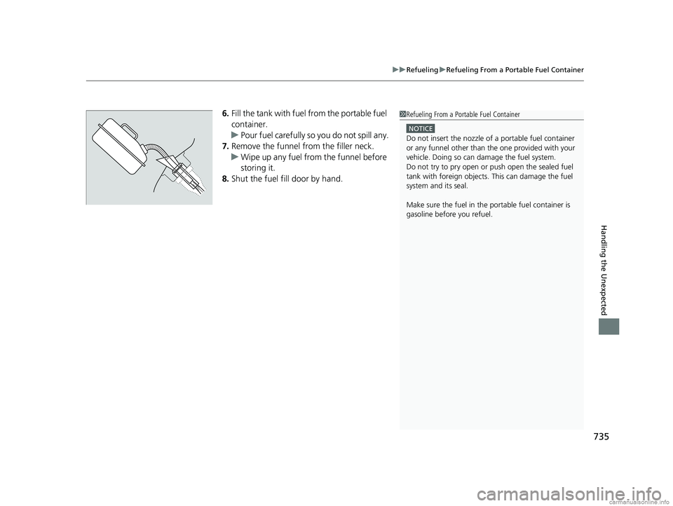 HONDA ODYSSEY 2018  Owners Manual (in English) 735
uuRefueling uRefueling From a Portable Fuel Container
Handling the Unexpected
6. Fill the tank with fuel  from the portable fuel 
container.
u Pour fuel carefully so  you do not spill any.
7. Remo