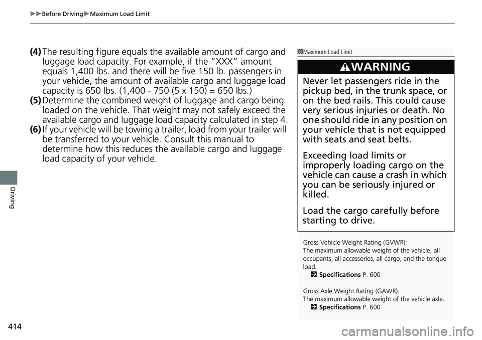 HONDA RIDGELINE 2018 Owners Manual (in English) uuBefore Driving uMaximum Load Limit
414
Driving
(4) The resulting figure equals the available amount of cargo and
luggage load capacity. For example, if the “XXX” amount
equals 1,400 lbs. and t HONDA RIDGELINE 2018 Owners Manual (in English) uuBefore Driving uMaximum Load Limit
414
Driving
(4) The resulting figure equals the available amount of cargo and
luggage load capacity. For example, if the “XXX” amount
equals 1,400 lbs. and t