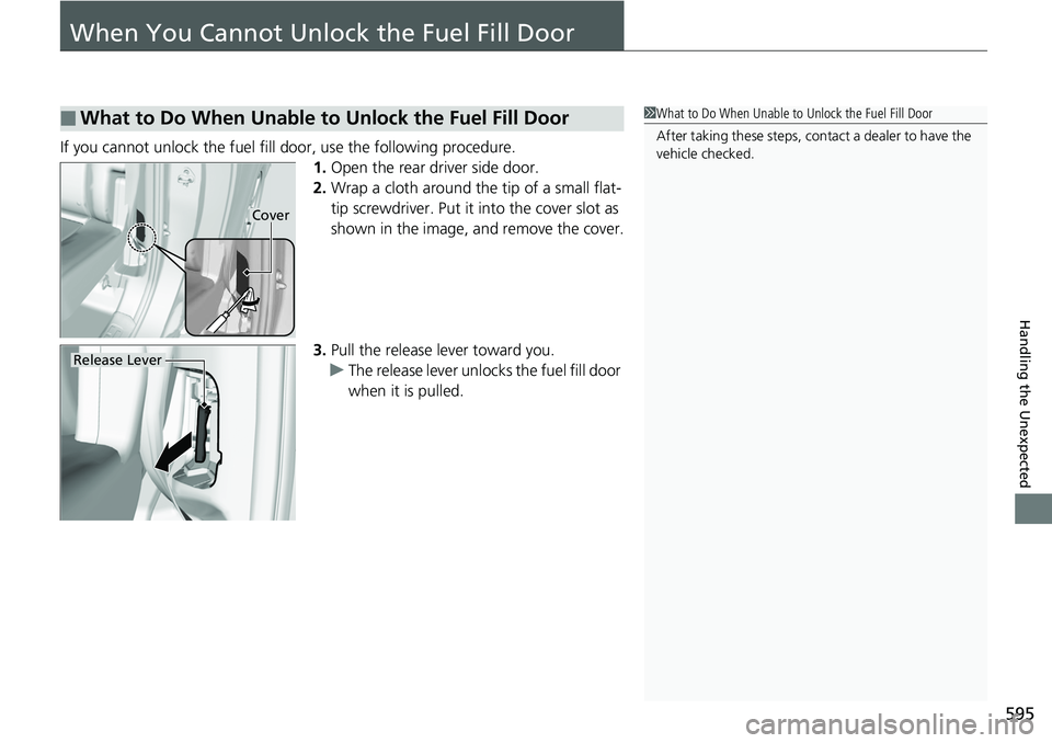 HONDA RIDGELINE 2018  Owners Manual (in English) 595
Handling the Unexpected
When You Cannot Unlock the Fuel Fill Door
If you cannot unlock the fuel fill door, use the following procedure.
1.Open the rear driver side door.
2. Wrap a cloth around the