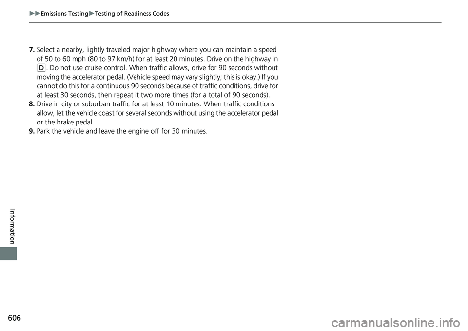 HONDA RIDGELINE 2018  Owners Manual (in English) 606
uuEmissions Testing uTesting of Readiness Codes
Information
7. Select a nearby, lightly traveled major hi ghway where you can maintain a speed 
of 50 to 60 mph (80 to 97 km/h) for at least 20 minu