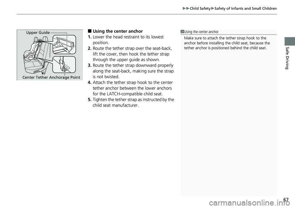 HONDA RIDGELINE 2018  Owners Manual (in English) 67
uuChild Safety uSafety of Infants and Small Children
Safe Driving
■Using the center anchor
1. Lower the head restraint to its lowest 
position.
2. Route the tether strap over the seat-back, 
lift